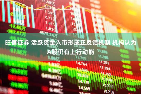 旺信证券 活跃资金入市形成正反馈机制 机构认为A股仍有上行动能