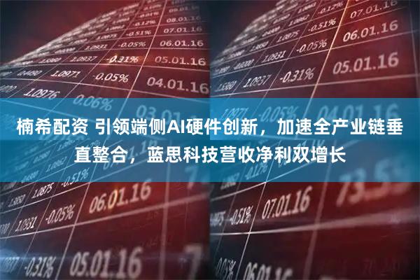 楠希配资 引领端侧AI硬件创新,加速全产业链垂直整合,蓝思科技营收净利双增长