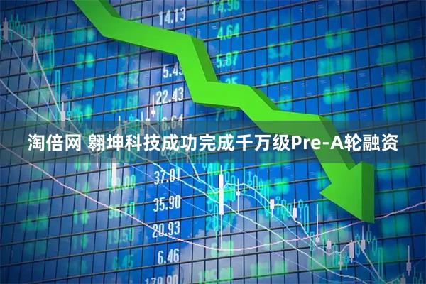 淘倍网 翱坤科技成功完成千万级Pre-A轮融资