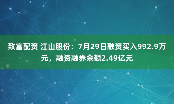 致富配资 江山股份：7月29日融资买入992.9万元，融资融券余额2.49亿元