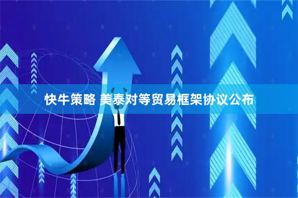 快牛策略 美泰对等贸易框架协议公布