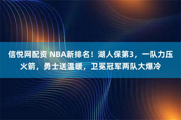 信悦网配资 NBA新排名！湖人保第3，一队力压火箭，勇士送温暖，卫冕冠军两队大爆冷